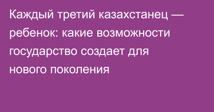 Каждый третий казахстанец — ребенок: какие возможности государство создает для нового поколения