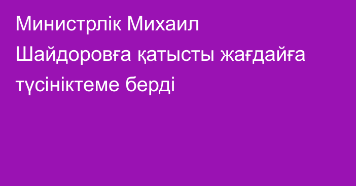 Министрлік Михаил Шайдоровға қатысты жағдайға түсініктеме берді