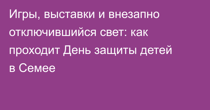 Игры, выставки и внезапно отключившийся свет: как проходит День защиты детей в Семее