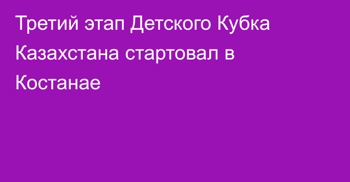 Третий этап Детского Кубка Казахстана стартовал в Костанае