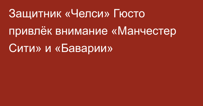Защитник «Челси» Гюсто привлёк внимание «Манчестер Сити» и «Баварии»