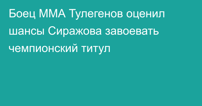 Боец ММА Тулегенов оценил шансы Сиражова завоевать чемпионский титул