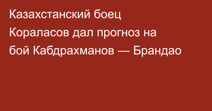Казахстанский боец Кораласов дал прогноз на бой Кабдрахманов — Брандао