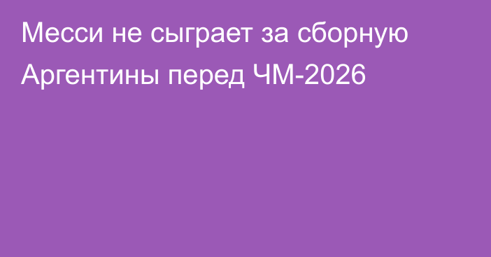 Месси не сыграет за сборную Аргентины перед ЧМ-2026