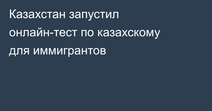 Казахстан запустил онлайн-тест по казахскому для иммигрантов
