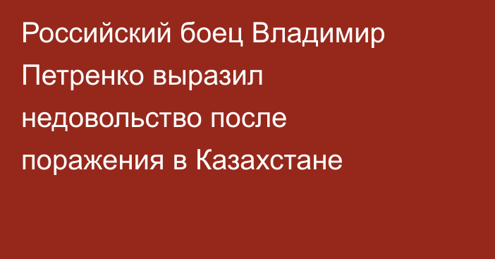 Российский боец Владимир Петренко выразил недовольство после поражения в Казахстане