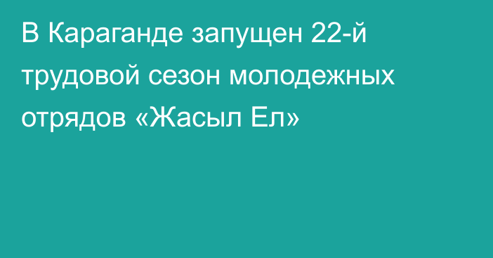 В Караганде запущен 22-й трудовой сезон молодежных отрядов «Жасыл Ел»