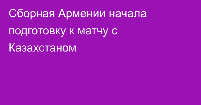 Сборная Армении начала подготовку к матчу с Казахстаном
