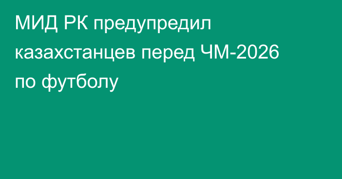 МИД РК предупредил казахстанцев перед ЧМ-2026 по футболу