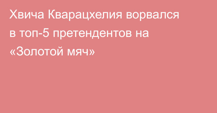 Хвича Кварацхелия ворвался в топ-5 претендентов на «Золотой мяч»