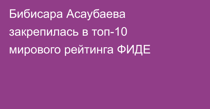 Бибисара Асаубаева закрепилась в топ-10 мирового рейтинга ФИДЕ