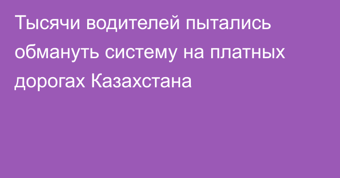 Тысячи водителей пытались обмануть систему на платных дорогах Казахстана