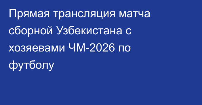 Прямая трансляция матча сборной Узбекистана с хозяевами ЧМ-2026 по футболу