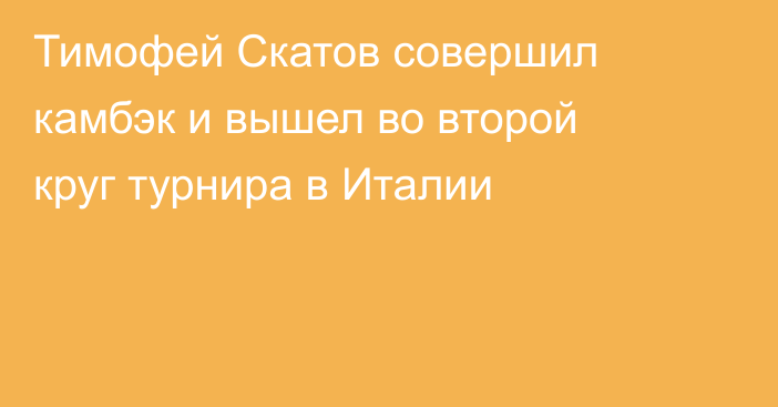 Тимофей Скатов совершил камбэк и вышел во второй круг турнира в Италии