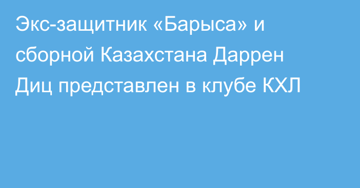 Экс-защитник «Барыса» и сборной Казахстана Даррен Диц представлен в клубе КХЛ