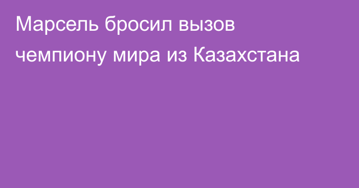 Марсель бросил вызов чемпиону мира из Казахстана