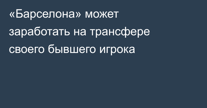 «Барселона» может заработать на трансфере своего бывшего игрока