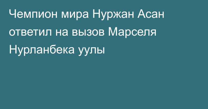 Чемпион мира Нуржан Асан ответил на вызов Марселя Нурланбека уулы
