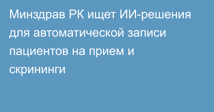 Минздрав РК ищет ИИ-решения для автоматической записи пациентов на прием и скрининги
