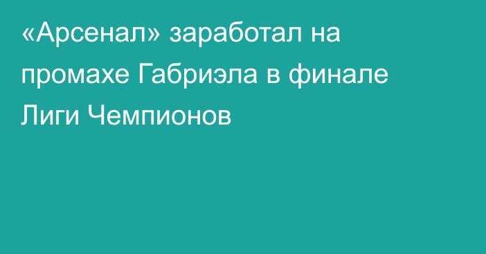 «Арсенал» заработал на промахе Габриэла в финале Лиги Чемпионов