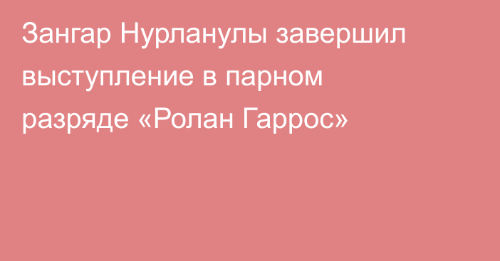 Зангар Нурланулы завершил выступление в парном разряде «Ролан Гаррос»