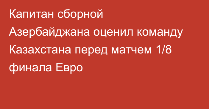 Капитан сборной Азербайджана оценил команду Казахстана перед матчем 1/8 финала Евро