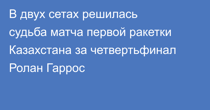 В двух сетах решилась судьба матча первой ракетки Казахстана за четвертьфинал Ролан Гаррос