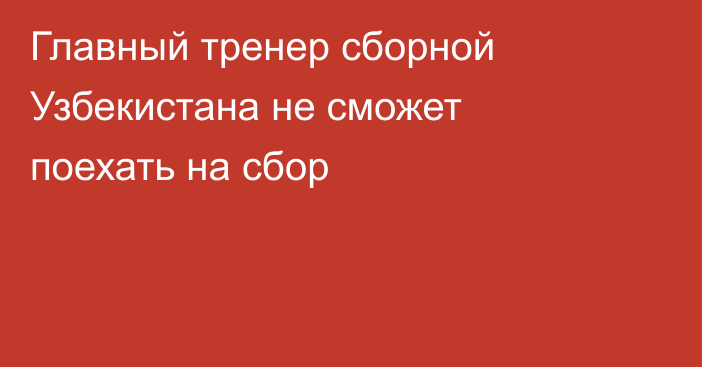 Главный тренер сборной Узбекистана не сможет поехать на сбор