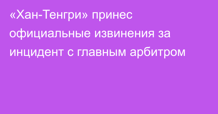 «Хан-Тенгри» принес официальные извинения за инцидент с главным арбитром