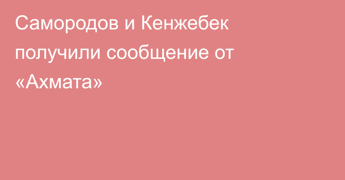 Самородов и Кенжебек получили сообщение от «Ахмата»