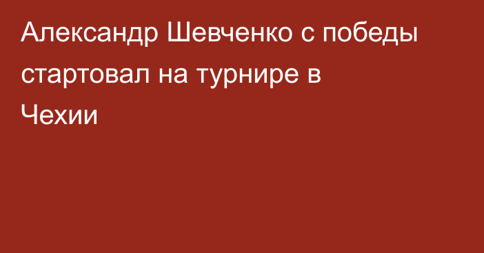 Александр Шевченко с победы стартовал на турнире в Чехии