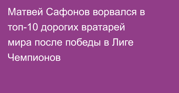Матвей Сафонов ворвался в топ-10 дорогих вратарей мира после победы в Лиге Чемпионов