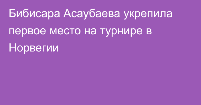 Бибисара Асаубаева укрепила первое место на турнире в Норвегии