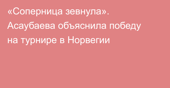 «Соперница зевнула». Асаубаева объяснила победу на турнире в Норвегии