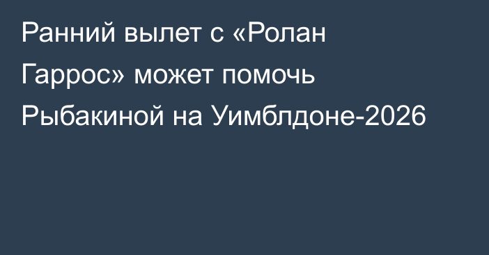 Ранний вылет с «Ролан Гаррос» может помочь Рыбакиной на Уимблдоне-2026