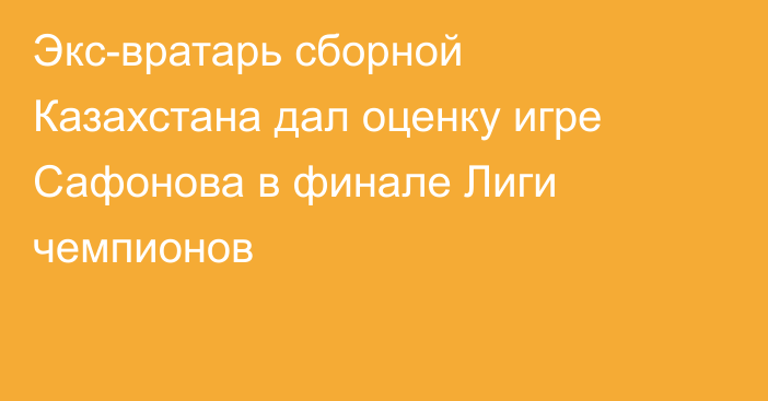 Экс-вратарь сборной Казахстана дал оценку игре Сафонова в финале Лиги чемпионов