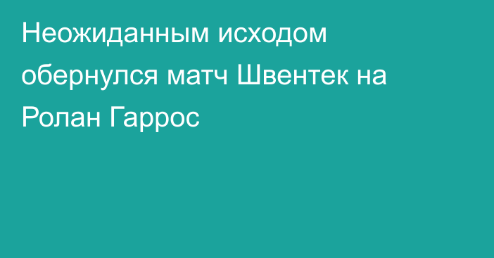 Неожиданным исходом обернулся матч Швентек на Ролан Гаррос