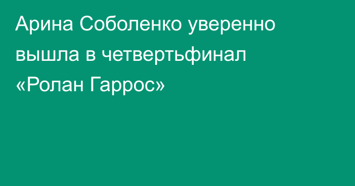 Арина Соболенко уверенно вышла в четвертьфинал «Ролан Гаррос»