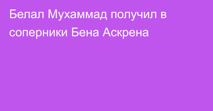 Белал Мухаммад получил в соперники Бена Аскрена