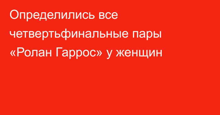 Определились все четвертьфинальные пары «Ролан Гаррос» у женщин
