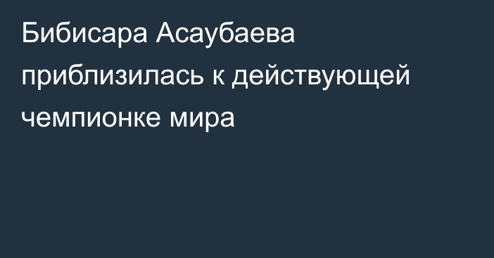 Бибисара Асаубаева приблизилась к действующей чемпионке мира