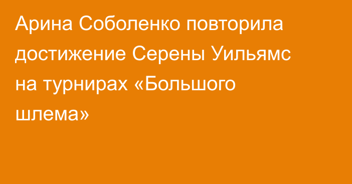 Арина Соболенко повторила достижение Серены Уильямс на турнирах «Большого шлема»