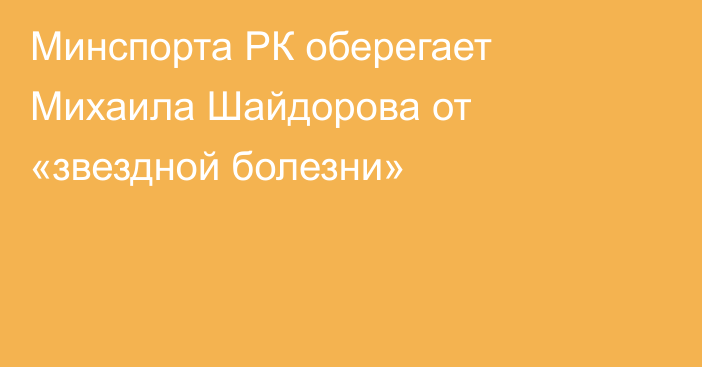 Минспорта РК оберегает Михаила Шайдорова от «звездной болезни»