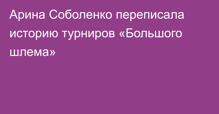 Арина Соболенко переписала историю турниров «Большого шлема»