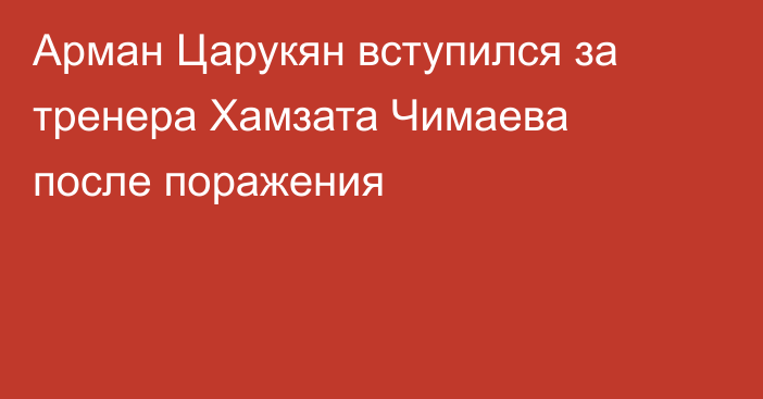 Арман Царукян вступился за тренера Хамзата Чимаева после поражения