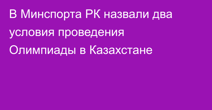 В Минспорта РК назвали два условия проведения Олимпиады в Казахстане