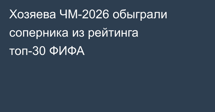 Хозяева ЧМ-2026 обыграли соперника из рейтинга топ-30 ФИФА