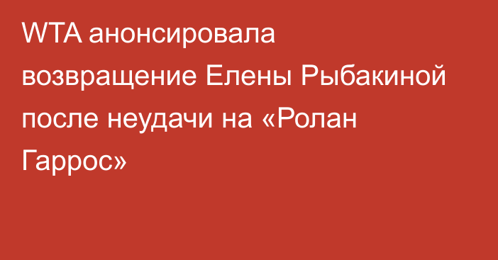 WTA анонсировала возвращение Елены Рыбакиной после неудачи на «Ролан Гаррос»