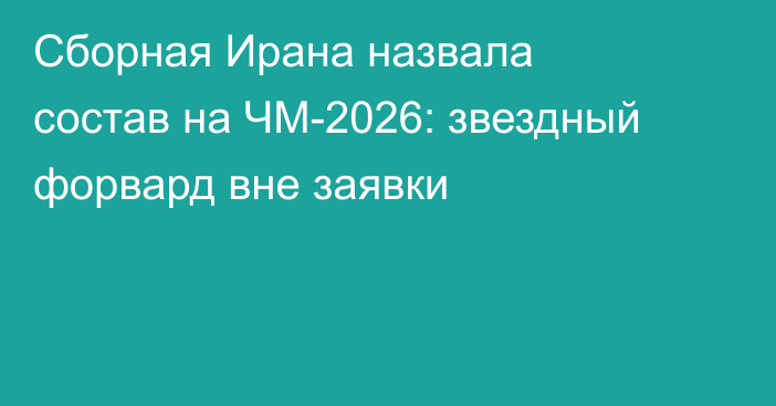 Сборная Ирана назвала состав на ЧМ-2026: звездный форвард вне заявки