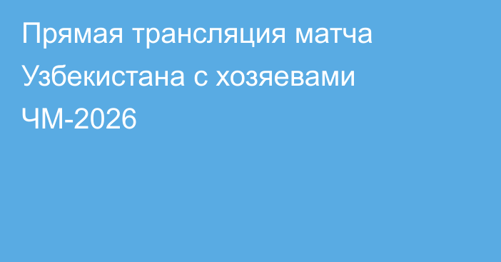 Прямая трансляция матча Узбекистана с хозяевами ЧМ-2026